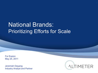 National Brands: Prioritizing Efforts for Scale 1 Jeremiah Owyang Industry Analyst and Partner For Expion May 24, 2011 