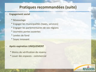 Pratiques recommandées (suite)
- Engagement social
* Réseautage
* Engager les municipalités (taxes, services)
* Engager les parlementaires de vos régions
* Journées portes ouvertes
* Levées de fond
* Soyez innovant
- Après expiration UNIQUEMENT
* Moins de vérification de revenu
* Louer des espaces - commercial
 