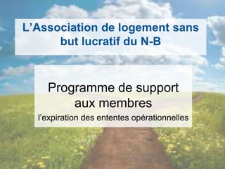 L’Association de logement sans
but lucratif du N-B
Programme de support
aux membres
l’expiration des ententes opérationnelles
 