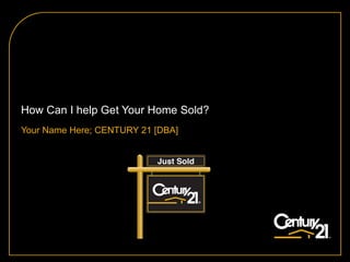 How Can I help Get Your Home Sold? Your Name Here; CENTURY 21 [DBA] 