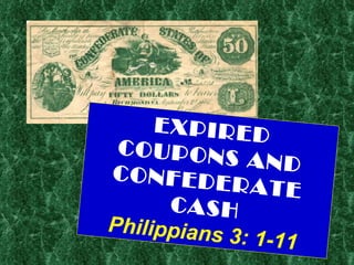 EXPIRED COUPONS AND CONFEDERATE CASH Philippians 3: 1-11 