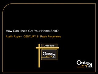 How Can I help Get Your Home Sold? Austin Ruple -  CENTURY 21 Ruple Properteies 