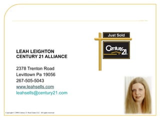 LEAH LEIGHTON CENTURY 21 ALLIANCE 2378 Trenton Road Levittown Pa 19056 267-505-5043 www.leahsells.com [email_address]   