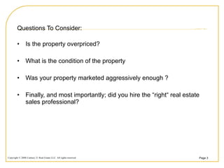Questions To Consider: Is the property overpriced? What is the condition of the property Was your property marketed aggressively enough ? Finally, and most importantly; did you hire the “right“ real estate sales professional? 