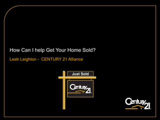 How Can I help Get Your Home Sold? Leah Leighton -  CENTURY 21 Alliance 
