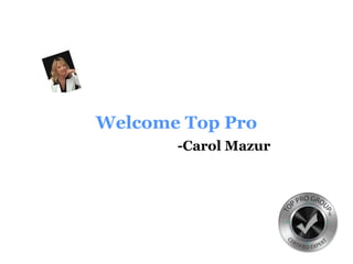 Welcome Top Pro
-Carol Mazur
 