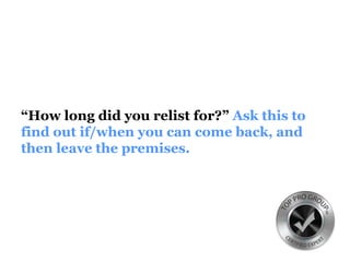 “How long did you relist for?” Ask this to
find out if/when you can come back, and
then leave the premises.
 