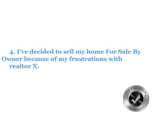 4. I’ve decided to sell my home For Sale By
Owner because of my frustrations with
realtor X.
 