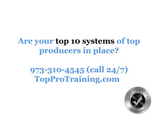 Are your top 10 systems of top
producers in place?
973-310-4545 (call 24/7)
TopProTraining.com
 