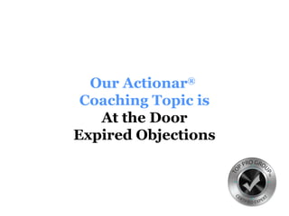 Our Actionar®
Coaching Topic is
At the Door
Expired Objections
 