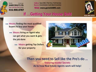 If …Getting Your House Sold Means finding the most qualified buyers to buy your house Means hiring an Agent who  can get what you want & gets  the job done Means getting Top Dollars for your property Then you need to Sell like the Pro’s do … Knowing Insider Secrets As to how Real Estate Agents work will help! EXPIRED 1 