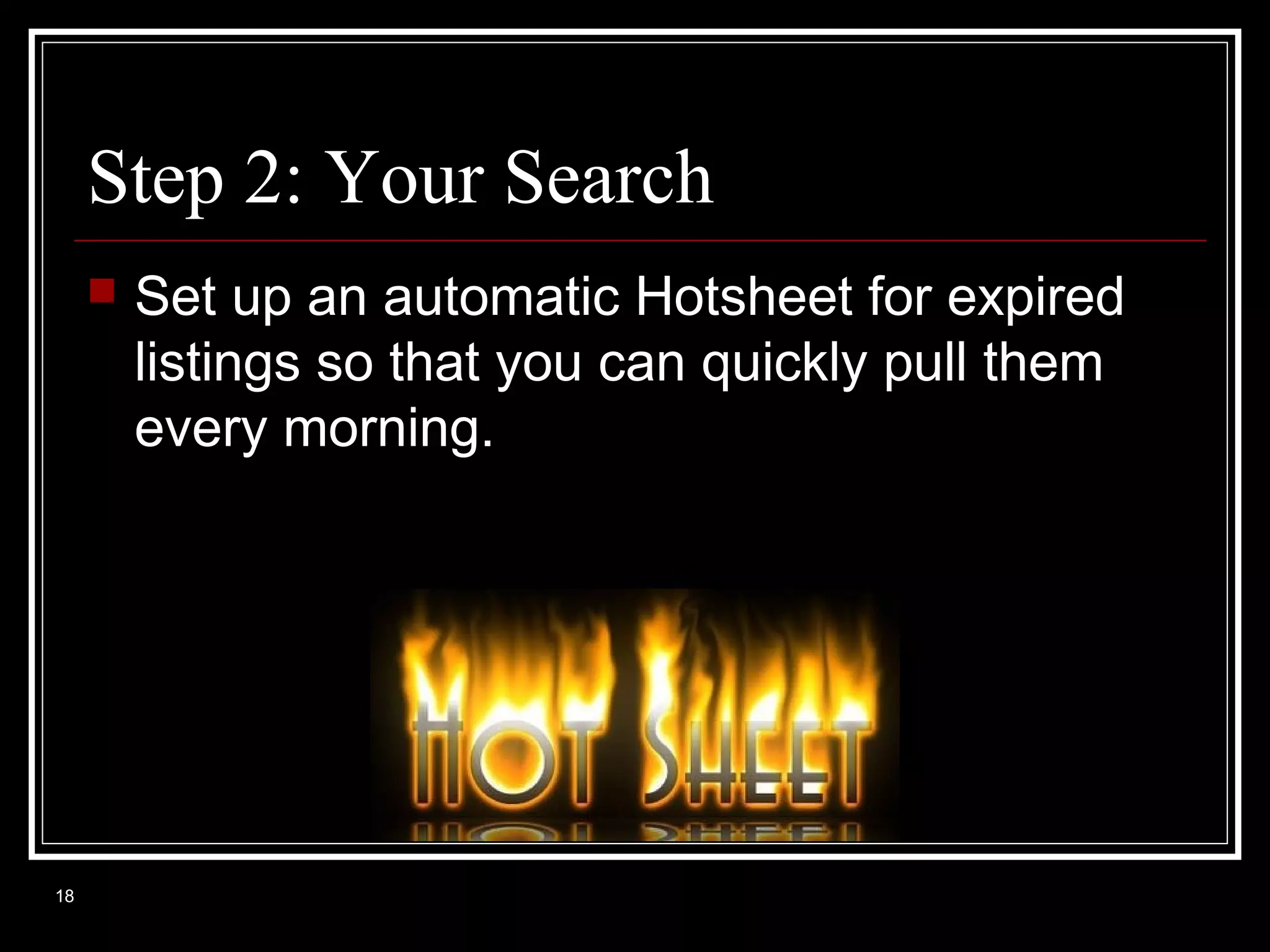 Step 2: Your Search


18

Set up an automatic Hotsheet for expired
listings so that you can quickly pull them
every morning.

 
