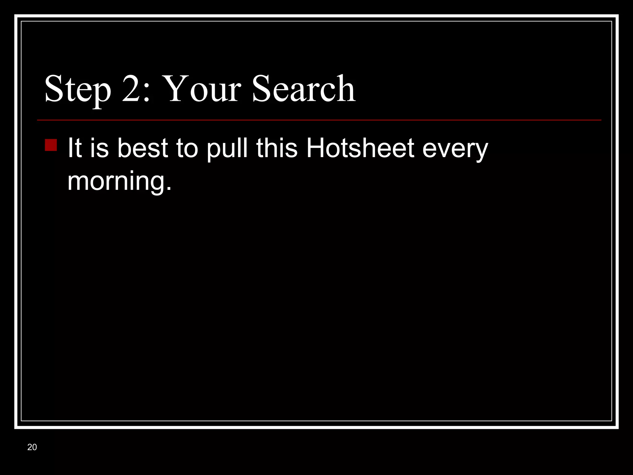 Step 2: Your Search


20

It is best to pull this Hotsheet every
morning.

 