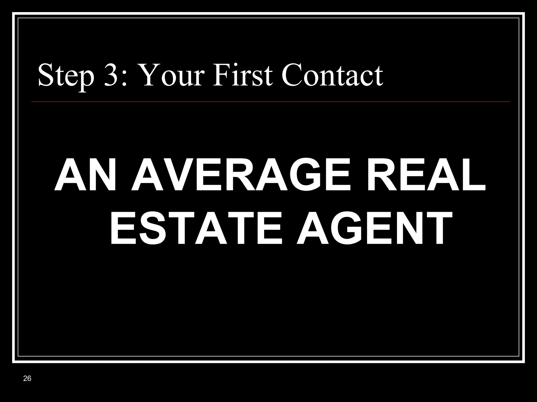 Step 3: Your First Contact

AN AVERAGE REAL
ESTATE AGENT

26

 