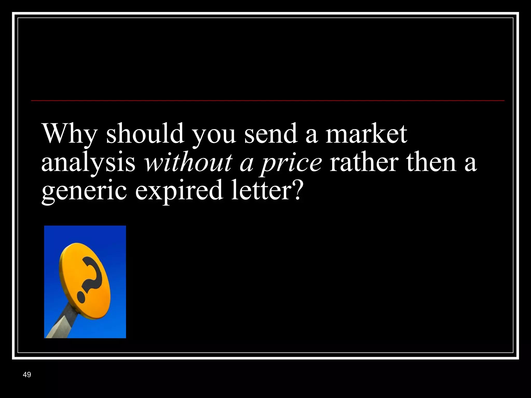 Why should you send a market
analysis without a price rather then a
generic expired letter?

49

 