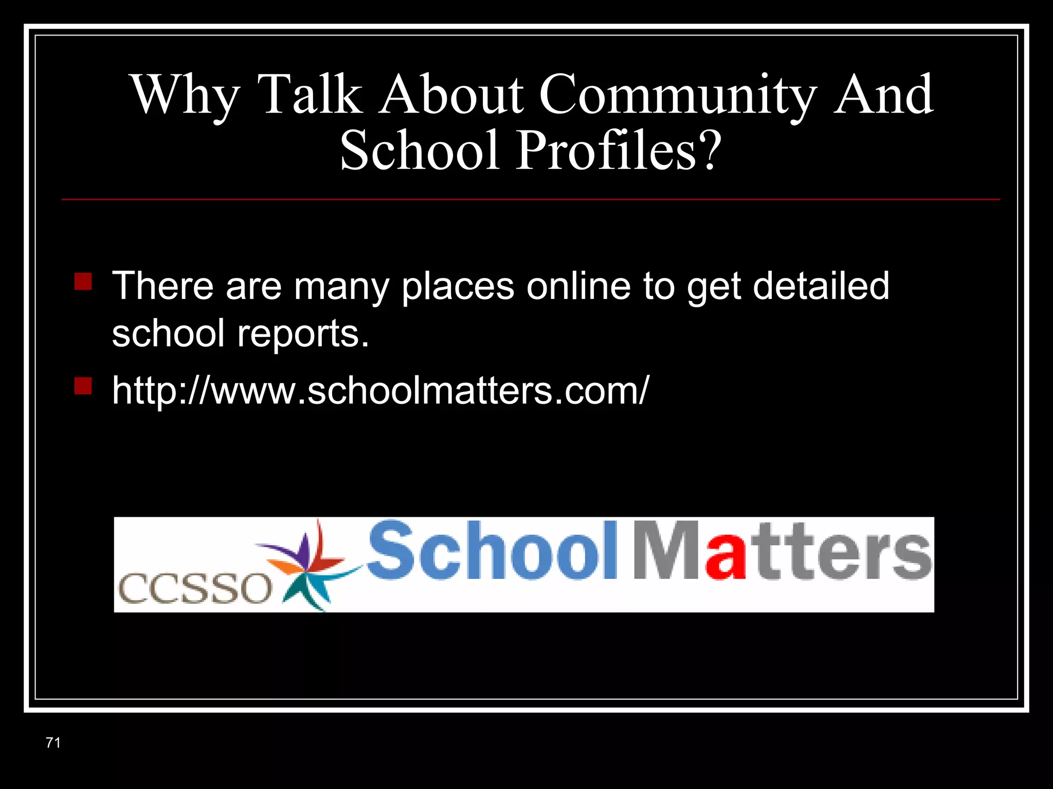 Why Talk About Community And
School Profiles?




71

There are many places online to get detailed
school reports.
http://www.schoolmatters.com/

 