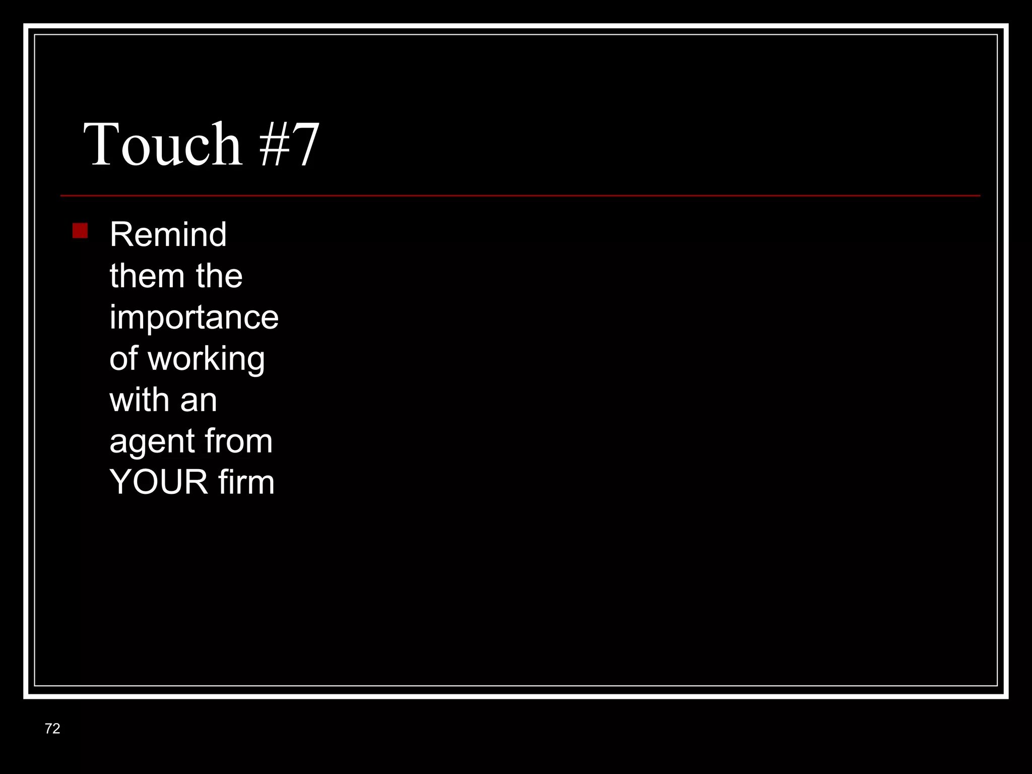 Touch #7


72

Remind
them the
importance
of working
with an
agent from
YOUR firm

 