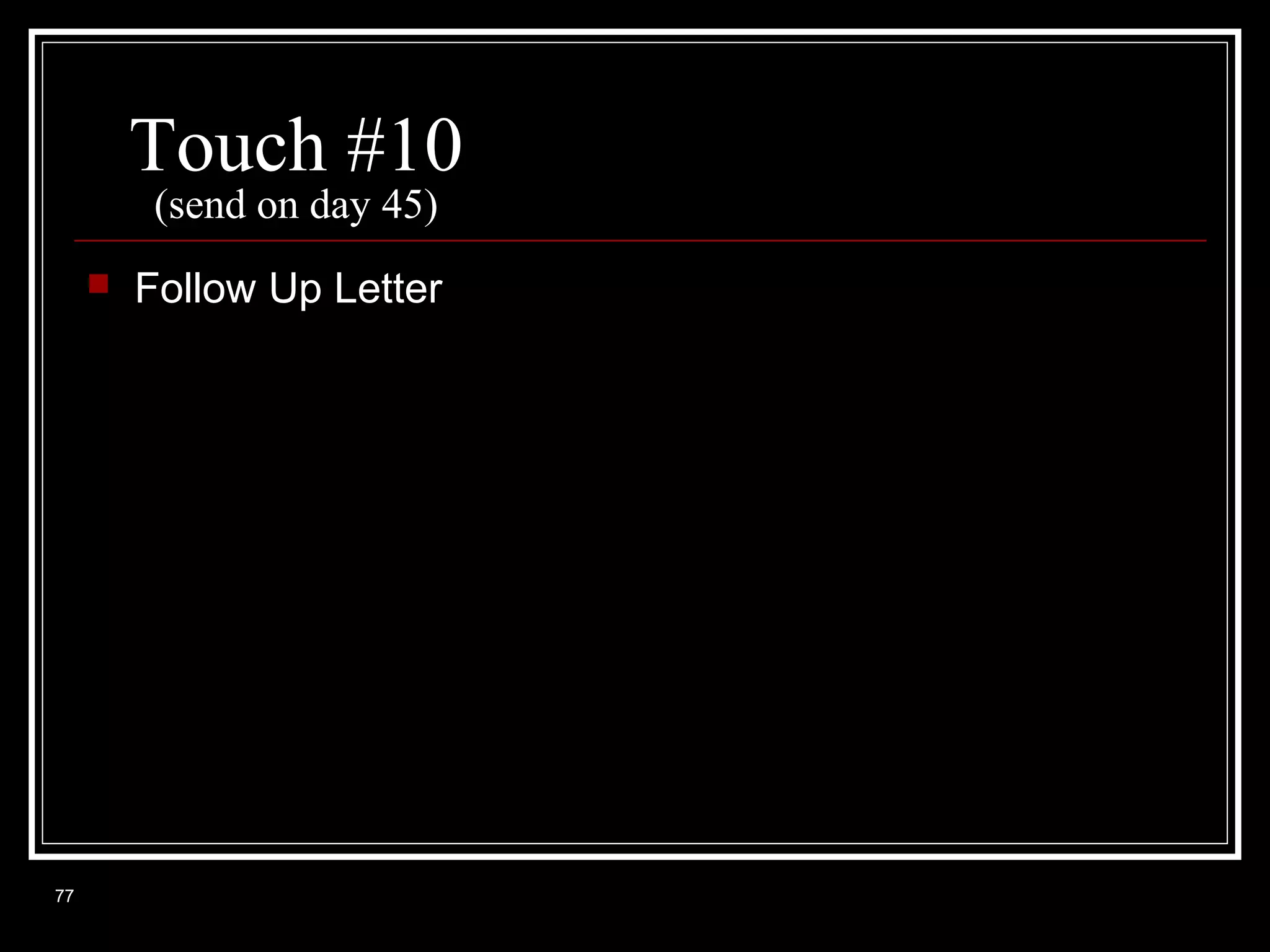 Touch #10
(send on day 45)



77

Follow Up Letter

 