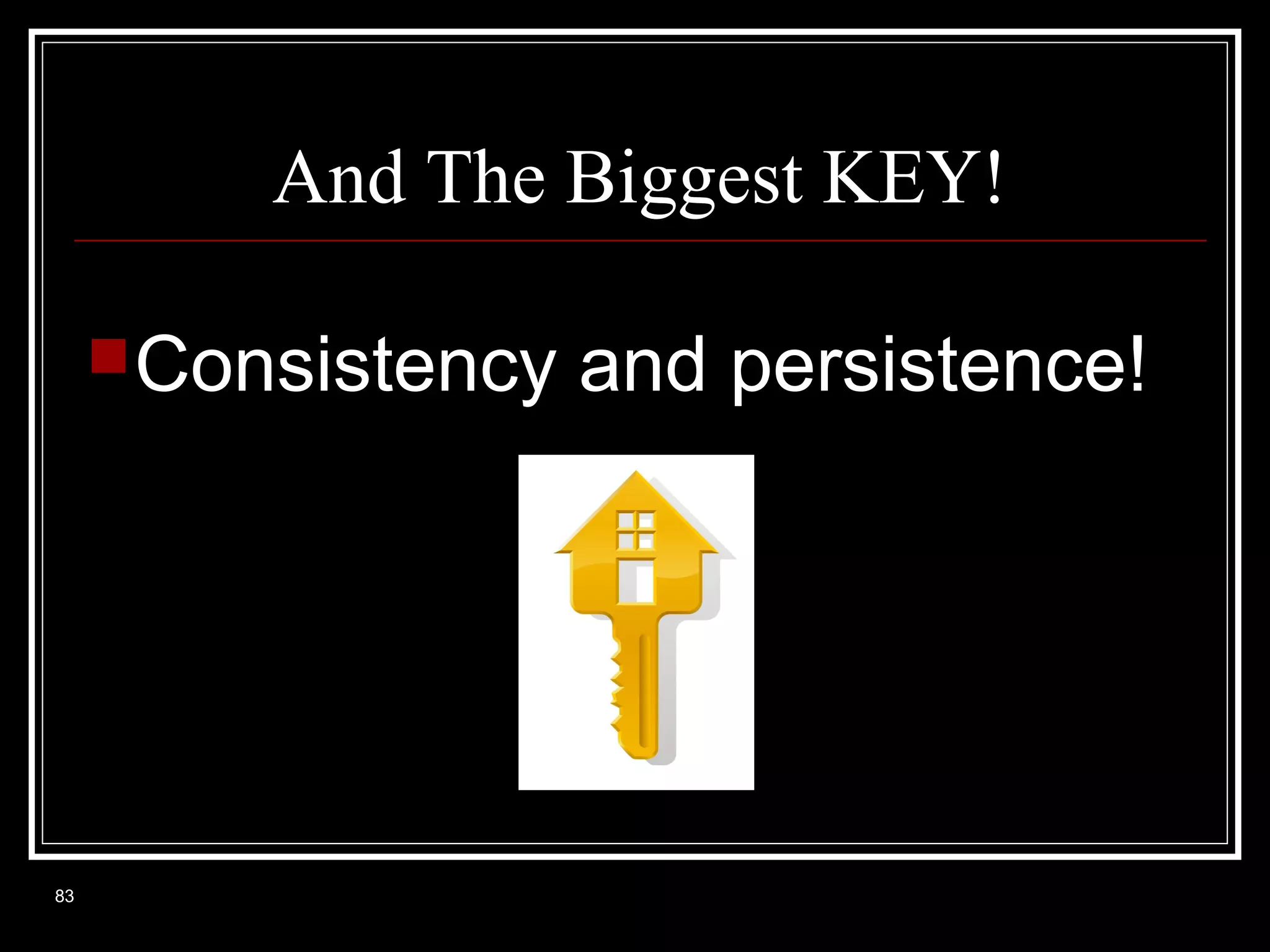 And The Biggest KEY!
 Consistency

83

and persistence!

 