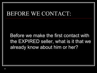 BEFORE WE CONTACT:

Before we make the first contact with
the EXPIRED seller, what is it that we
already know about him or her?

32

 