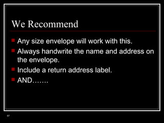 We Recommend






67

Any size envelope will work with this.
Always handwrite the name and address on
the envelope.
Include a return address label.
AND…….

 