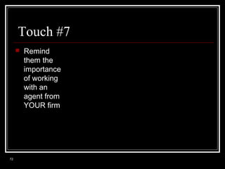 Touch #7


72

Remind
them the
importance
of working
with an
agent from
YOUR firm

 