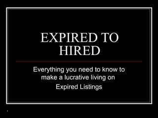 EXPIRED TO
HIRED
Everything you need to know to
make a lucrative living on
Expired Listings

1

 
