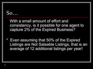 So…
With a small amount of effort and
consistency, is it possible for one agent to
capture 2% of the Expired Business?
* E...