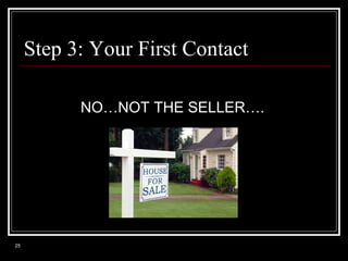 Step 3: Your First Contact
NO…NOT THE SELLER….

25

 