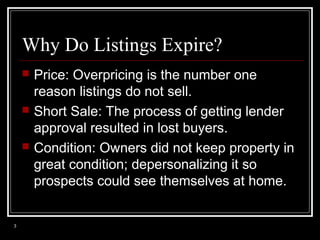 Why Do Listings Expire?






3

Price: Overpricing is the number one
reason listings do not sell.
Short Sale: The proc...