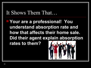 It Shows Them That…
 Your

are a professional! You
understand absorption rate and
how that affects their home sale.
Did t...