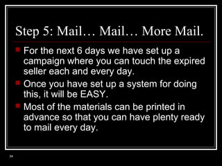 Step 5: Mail… Mail… More Mail.





54

For the next 6 days we have set up a
campaign where you can touch the expired
s...
