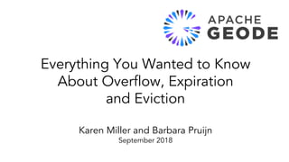 Everything You Wanted to Know
About Overflow, Expiration
and Eviction
Karen Miller and Barbara Pruijn
September 2018
 