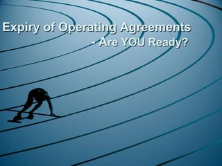 Expiry of Operating Agreements 				- Are YOU Ready? 