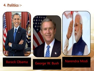 4. Politics :-
Barack Obama George W. Bush
Narendra Modi
 