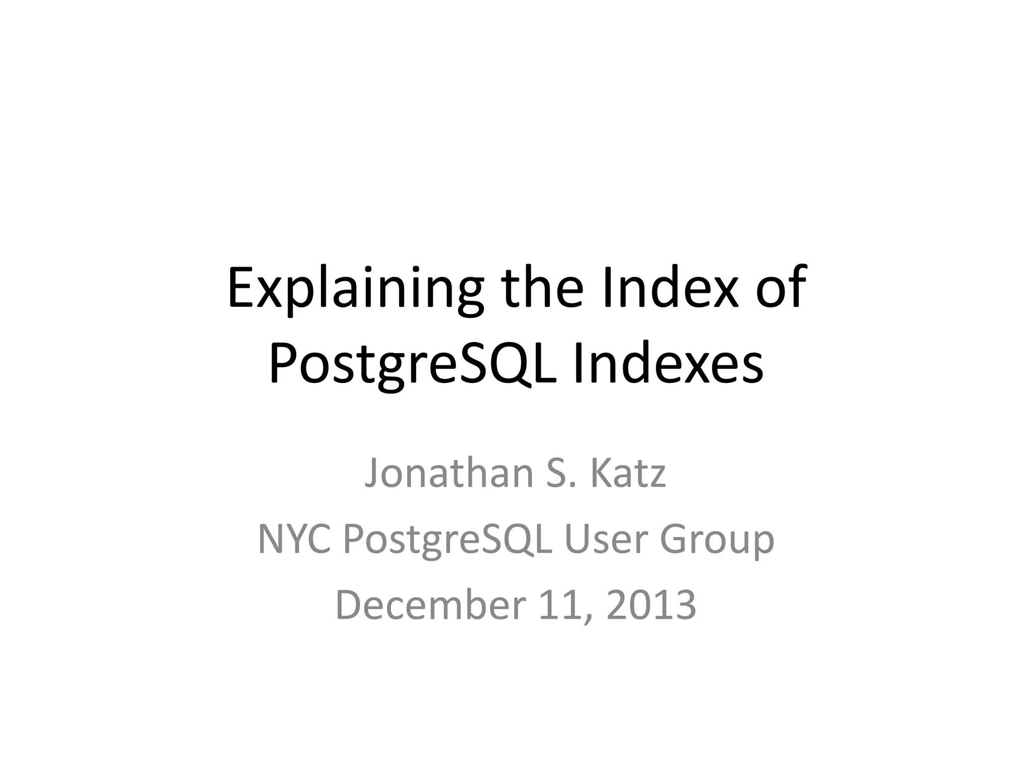 Indexing	
  Complex	
  PostgreSQL	
  
Data	
  Types
Jonathan	
  S.	
  Katz	
  -­‐	
  PGDay	
  UK	
  2014	
  -­‐	
  July	
  9,	
  2014
 