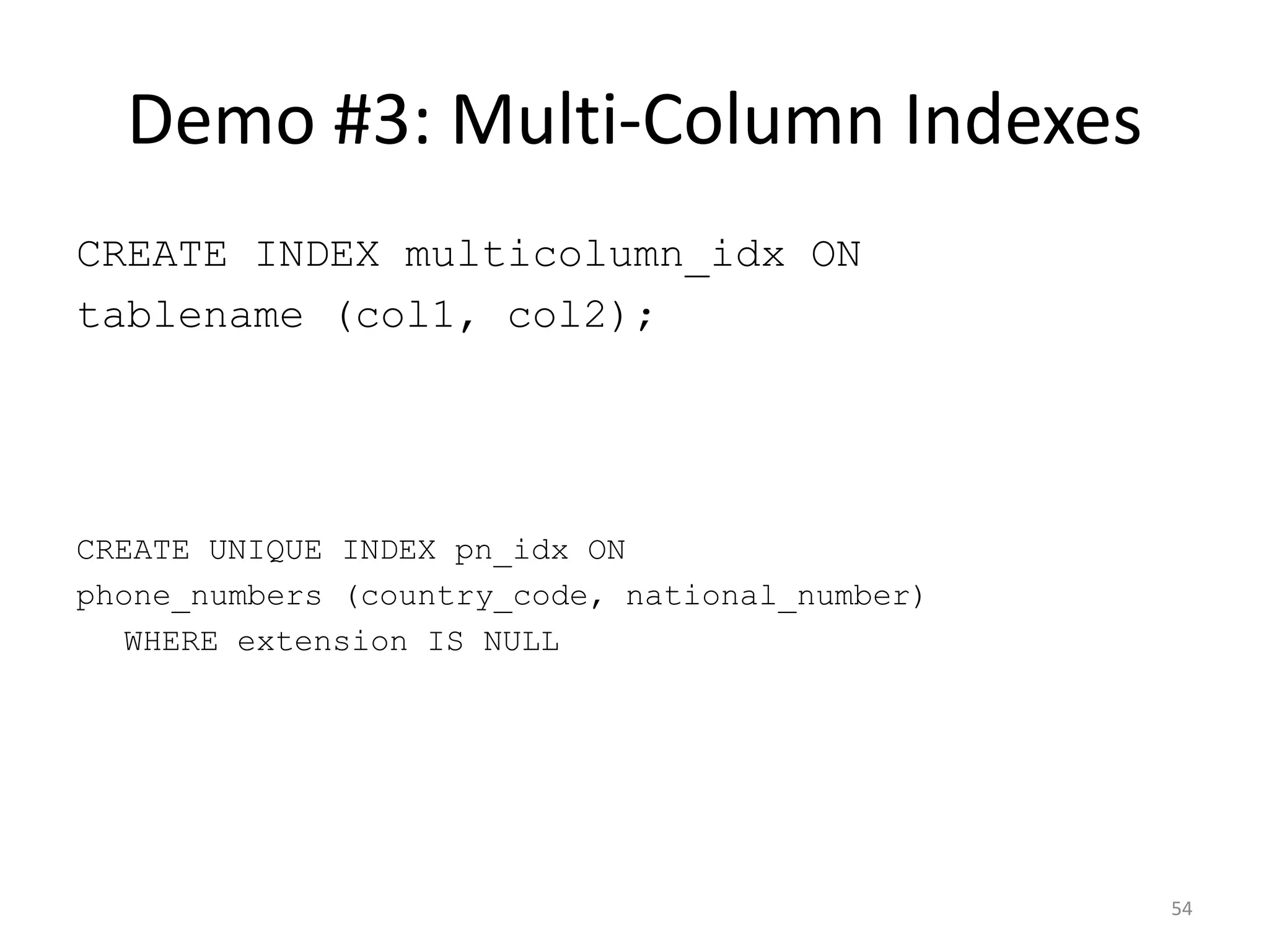 Full-­‐Text	
  Search	
  +	
  GiST
54
CREATE INDEX category_title_gist_idx ON category
USING gist(to_tsvector('english', title));
!
SELECT title
FROM category
WHERE to_tsvector('english', title) @@ to_tsquery('united & kingdom');
QUERY PLAN
-------------
Bitmap Heap Scan on category (cost=4.77..182.47 rows=46 width=29) (actual time=75.517..180.650
rows=8810 loops=1)
Recheck Cond: (to_tsvector('english'::regconfig, title) @@ to_tsquery('united &
kingdom'::text))
-> Bitmap Index Scan on category_title_gist_idx (cost=0.00..4.76 rows=46 width=0) (actual
time=74.687..74.687 rows=8810 loops=1)
Index Cond: (to_tsvector('english'::regconfig, title) @@ to_tsquery('united &
kingdom’::text))
!
Total runtime: 181.354 ms
 
