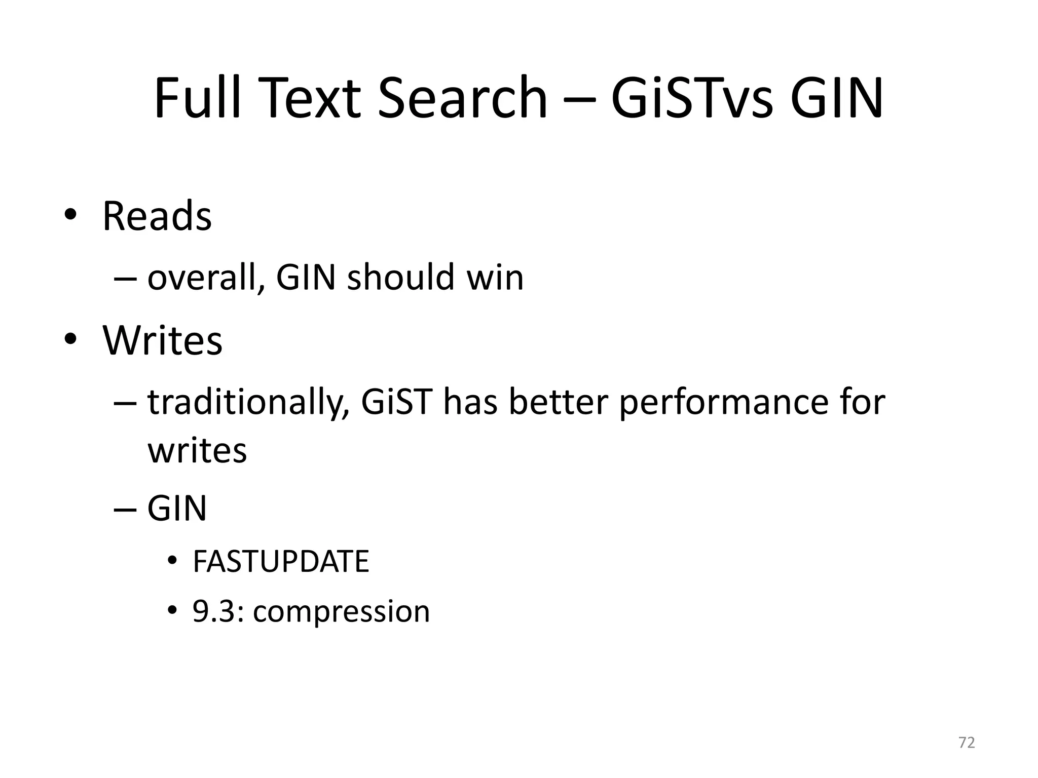 N	
  =	
  250,000
72
GiST	
  Used GiST	
  Time SP-­‐GiST	
  Used SP-­‐GiST	
  Time
= Yes 0.5 Yes 0.7
&& Yes 0.3 Yes 0.3
@> Yes 0.3 Yes 0.3
<@ Yes 0.06 Yes 0.25
<< No 40 Yes 0.2
>> No 60 No 60
&< Yes 0.3 Yes 0.2
&> No 74 No 61
 