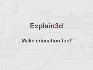 Explain3d
„Make education fun!“
 
