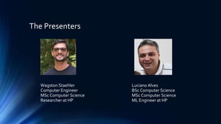 The Presenters
Wagston Staehler
Computer Engineer
MSc Computer Science
Researcher at HP
Luciano Alves
BSc Computer Science
MSc Computer Science
ML Engineer at HP
 