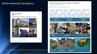 Some awkward situations…
https://ai.googleblog.com/2018/09/introducing-inclusive-images-competition.html
 
