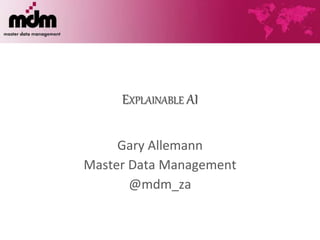 EXPLAINABLE AI
Gary Allemann
Master Data Management
@mdm_za
 