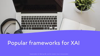 Popular frameworks for XAI
Explain ab l e AI: Making ML and DL models more interpr et a b l e
 