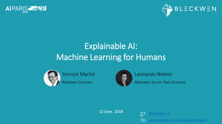 Explainable AI:
Machine Learning for Humans
Yannick Martel
Bleckwen Director
12 June, 2018 @bleckwen_ai
Leonardo Noleto
Bleckwen Senior Data Scientist
www.linkedin.com/company/bleckwen
 