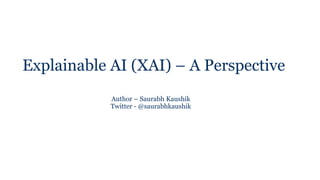 Explainable AI (XAI) – A Perspective
Author – Saurabh Kaushik
Twitter - @saurabhkaushik
 