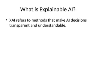 What is Explainable AI?
• XAI refers to methods that make AI decisions
transparent and understandable.
 
