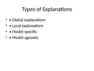 Types of Explanations
• • Global explanations
• • Local explanations
• • Model-specific
• • Model-agnostic
 