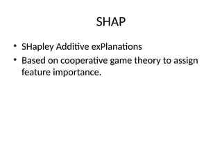 SHAP
• SHapley Additive exPlanations
• Based on cooperative game theory to assign
feature importance.
 