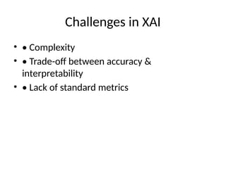 Challenges in XAI
• • Complexity
• • Trade-off between accuracy &
interpretability
• • Lack of standard metrics
 
