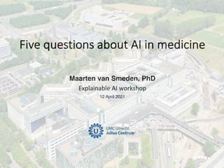 Maarten van Smeden, PhD
Explainable AI workshop
12 April 2021
Five questions about AI in medicine
 